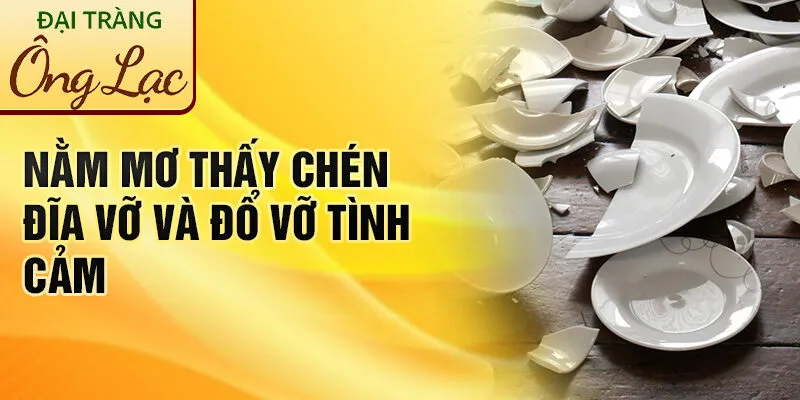 Nằm Mơ Thấy Chén Đĩa Vỡ: Điềm Báo Hay Lời Nhắn? 2 Nằm mơ thấy chén đĩa vỡ và đổ vỡ tình cảm