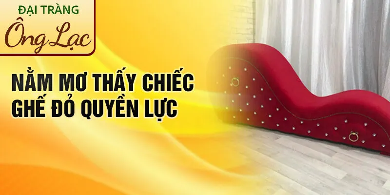 Nằm Mơ Thấy Chiếc Ghế Đỏ: Khám Phá Điềm Lành Vận Hên 2 Nằm mơ thấy chiếc ghế đỏ quyền lực