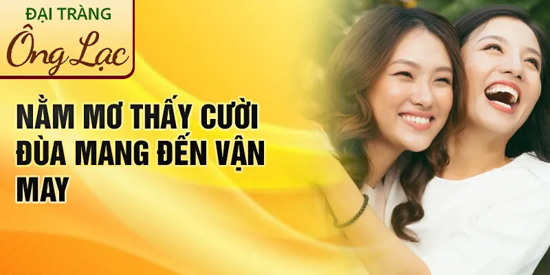Nằm Mơ Thấy Cười Đùa: Ý Nghĩa Bí Ẩn Và Dự Báo Tương Lai 2 Nằm mơ thấy cười đùa mang đến vận may