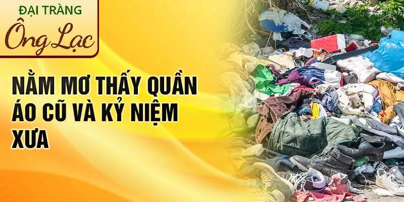 Nằm Mơ Thấy Quần Áo Cũ: Khám Phá Dấu Hiệu Bí Ẩn 2 Nằm mơ thấy quần áo cũ và kỷ niệm xưa