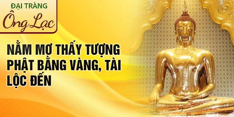 Nằm Mơ Thấy Tượng Phật: Khám Phá Tâm Linh Bí Ẩn 2 Nằm mơ thấy tượng phật bằng vàng, tài lộc đến