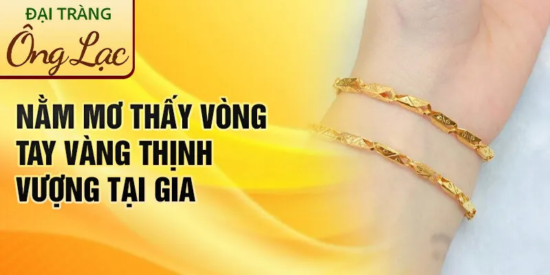 Nằm Mơ Thấy Vòng Tay: Khám Phá Bí Ẩn & May Mắn 2 Nằm mơ thấy vòng tay vàng thịnh vượng tại gia