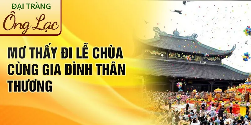 Nằm Mơ Thấy Đi Lễ Chùa: Khám Phá Điều Bí Ẩn Đằng Sau 3 Mơ thấy đi lễ chùa cùng gia đình thân thương