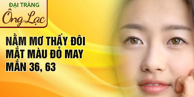 Nằm Mơ Thấy Đôi Mắt: Khám Phá Ý Nghĩa Kỳ Diệu 3 Nằm mơ thấy đôi mắt màu đỏ may mắn 36, 63