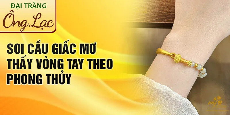 Nằm Mơ Thấy Vòng Tay: Khám Phá Bí Ẩn & May Mắn 3 Soi cầu giấc mơ thấy vòng tay theo phong thủy