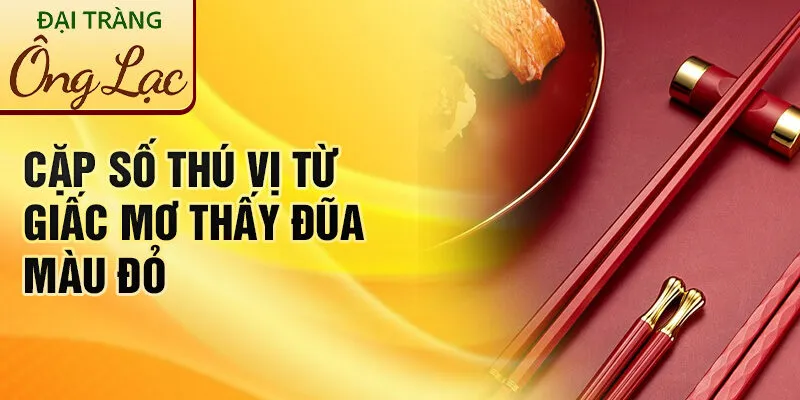 Nằm Mơ Thấy Đôi Đũa Màu Đỏ: Ý Nghĩa Bí Ẩn Đằng Sau 4 Cặp số thú vị từ giấc mơ thấy đũa màu đỏ