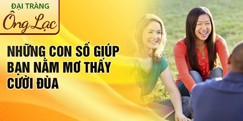 Nằm Mơ Thấy Cười Đùa: Ý Nghĩa Bí Ẩn Và Dự Báo Tương Lai 4 Những con số giúp bạn nằm mơ thấy cười đùa