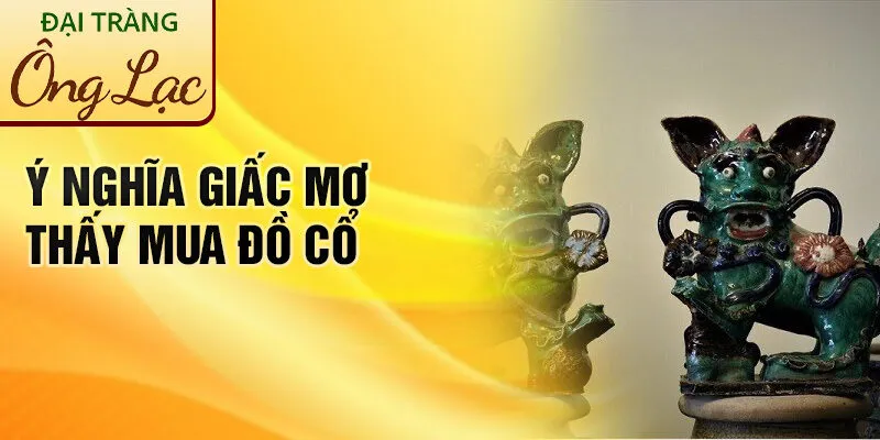 Nằm Mơ Thấy Mua Đồ Cổ: Khám Phá Ý Nghĩa Bí Ẩn 4 Ý nghĩa giấc mơ thấy mua đồ cổ